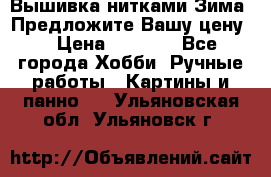 Вышивка нитками Зима. Предложите Вашу цену! › Цена ­ 5 000 - Все города Хобби. Ручные работы » Картины и панно   . Ульяновская обл.,Ульяновск г.